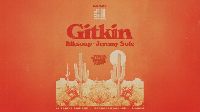 LE FRIQUE SONIQUE Presents:  GITKIN, BLKSOAP & JEREMY SOLE
